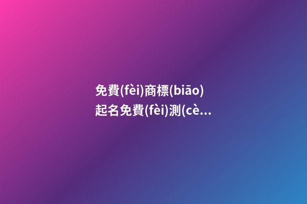免費(fèi)商標(biāo)起名免費(fèi)測(cè)試打分？商標(biāo)起名大全免費(fèi)推薦